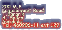 200 M.8 

Kanjanawanit Road

T.Banprik

A. Sadao

Songkhla

Tel. 460906-11 ext 129